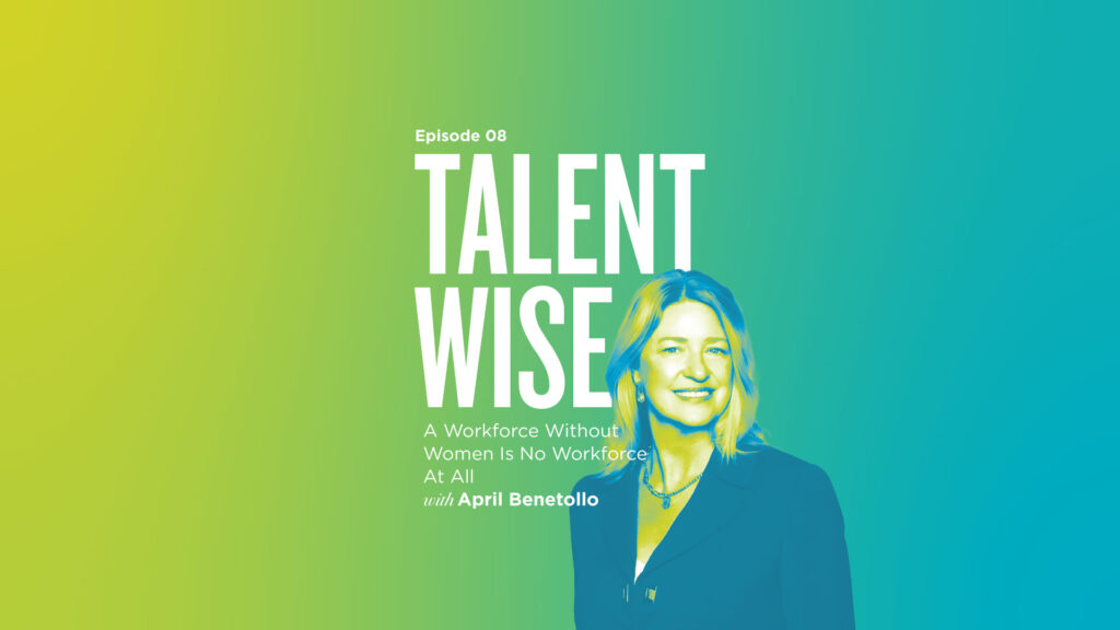 TalentWise, a podcast by Markstein. Hosted by Danny Markstein. Episode 8: A Workforce Without Women Is No Workforce At All with April Benetollo